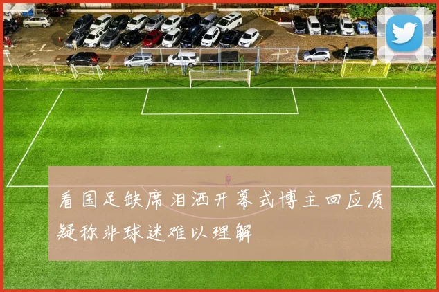 看国足缺席泪洒开幕式博主回应质疑称非球迷难以理解