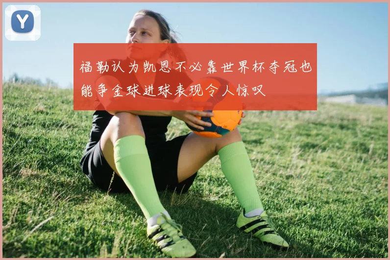 福勒认为凯恩不必靠世界杯夺冠也能争金球进球表现令人惊叹