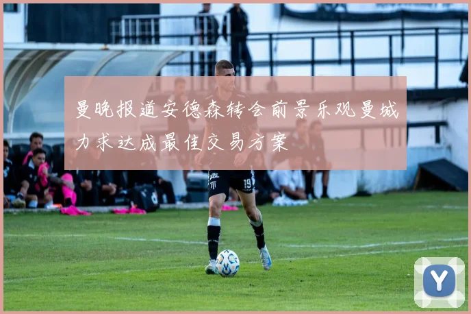 曼晚报道安德森转会前景乐观曼城力求达成最佳交易方案