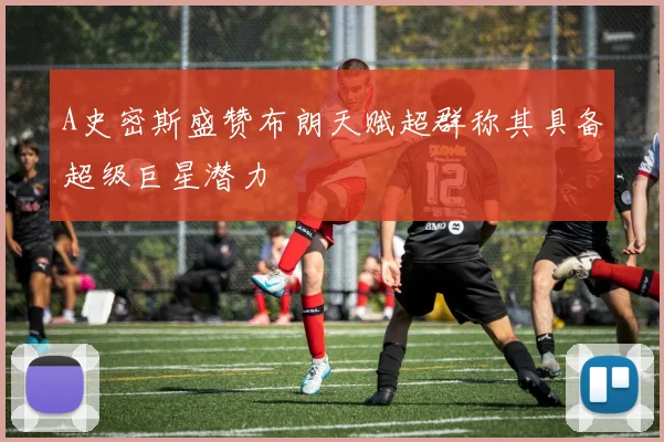 A史密斯盛赞布朗天赋超群称其具备超级巨星潜力