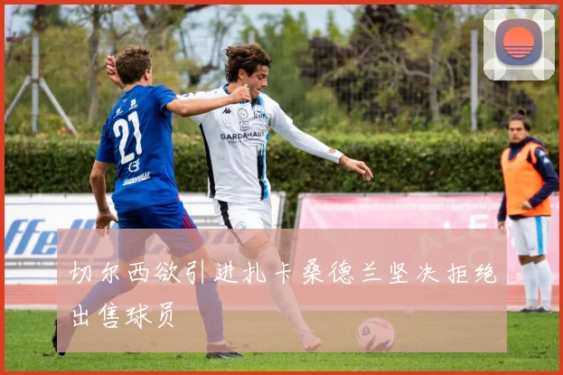 切尔西欲引进扎卡桑德兰坚决拒绝出售球员