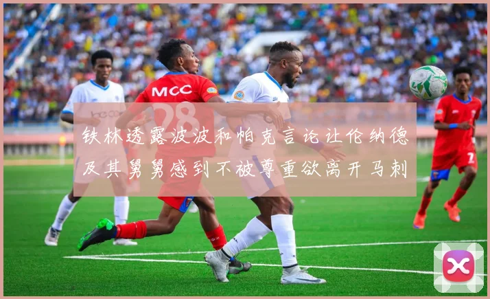 铁林透露波波和帕克言论让伦纳德及其舅舅感到不被尊重欲离开马刺