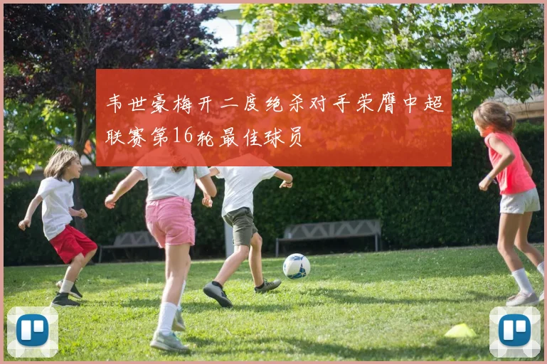 韦世豪梅开二度绝杀对手荣膺中超联赛第16轮最佳球员