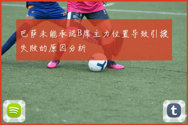 巴萨未能承诺B席主力位置导致引援失败的原因分析