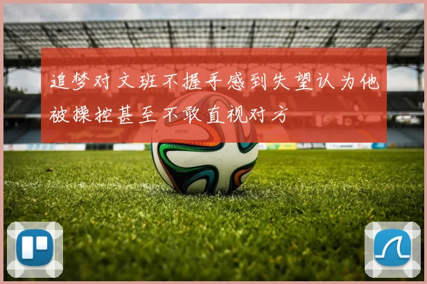 追梦对文班不握手感到失望认为他被操控甚至不敢直视对方